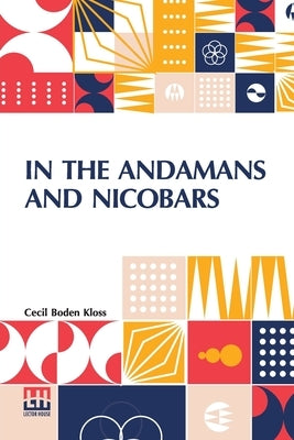 In The Andamans And Nicobars: The Narrative Of A Cruise In The Schooner Terrapin, With Notices Of The Islands, Their Fauna, Ethnology, Etc. by Kloss, Cecil Boden