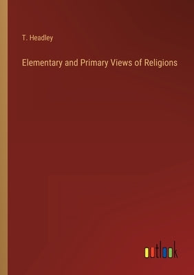 Elementary and Primary Views of Religions by Headley, T.