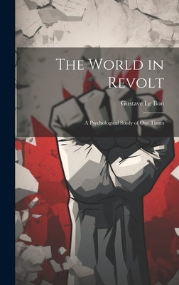 The World in Revolt; a Psychological Study of our Times by Le Bon, Gustave