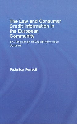 The Law and Consumer Credit Information in the European Community: The Regulation of Credit Information Systems by Ferretti, Federico