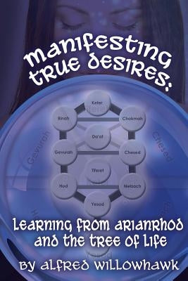 Manifesting True Desires Learning from Arianrhod and the Tree of Life by Willowhawk, Alfred