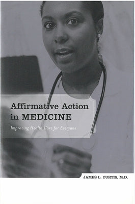 Affirmative Action in Medicine: Improving Health Care for Everyone by Curtis, James