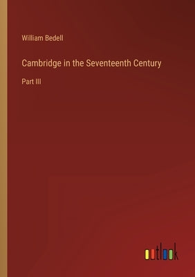 Cambridge in the Seventeenth Century: Part III by Bedell, William
