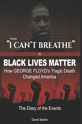 From "I CAN'T BREATHE" to 'BLACK LIVES MATTER': How George Floyd's Tragic Death Changed America: The Complete Diary of Events + The "Illogical 100" by Serero, David