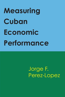 Measuring Cuban Economic Performance by Perez-Lopez, Jorge