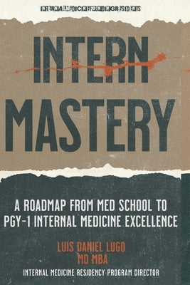 Intern Mastery: PGY-1 Excellence: A Roadmap from Med School to PGY-1 Internal Medicine Excellence by Williams, Parker