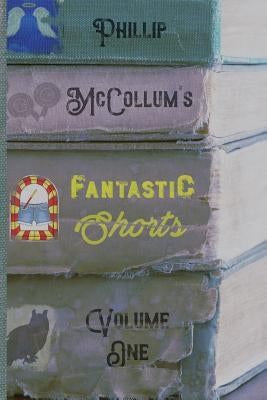 Fantastic Shorts: Volume One by McCollum, Phillip