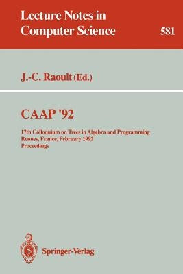 Caap '92: 17th Colloquium on Trees in Algebra and Programming Rennes, France, February 26-28, 1992. Proceedings by Raoult, Jean-Claude