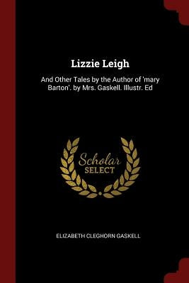 Lizzie Leigh: And Other Tales by the Author of 'mary Barton'. by Mrs. Gaskell. Illustr. Ed by Gaskell, Elizabeth Cleghorn