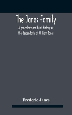 The Janes Family: A Genealogy And Brief History Of The Descendants Of William Janes, The Emigrant Ancestor Of 1637, With An Extended Not by Janes, Frederic