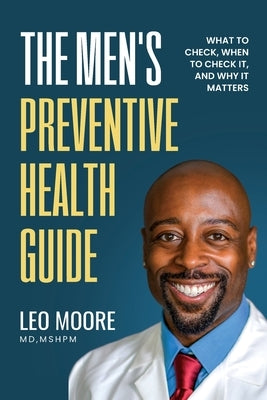 The Men's Preventive Health Guide: What To Check, When To Check It, and Why It Matters by Moore, Mshpm