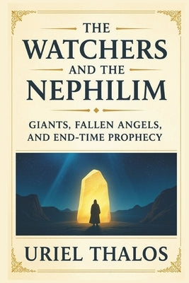 The Watchers and the Nephilim Giants, Fallen Angels, and End-Time Prophecy by Thalos, Uriel