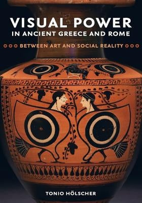 Visual Power in Ancient Greece and Rome: Between Art and Social Realityvolume 73 by Hölscher, Tonio
