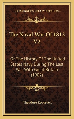 The Naval War of 1812 V2: Or the History of the United States Navy During the Last War with Great Britain (1902) by Roosevelt, Theodore, IV