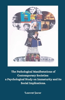 The Pathological Manifestations of Contemporary Societies: a Psychological Study on Immaturity and its Social Implications. by Sueur, Laurent