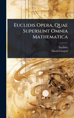 Euclidis Opera, Quae Supersunt Omnia Mathematica by Euclides