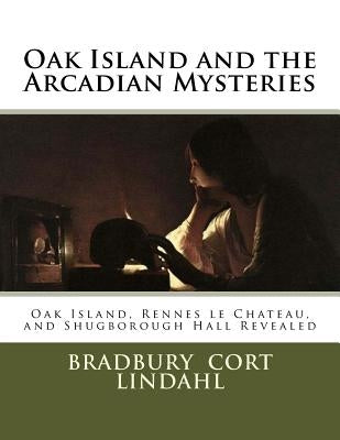 Oak Island and the Arcadian Mysteries: Oak Island, Rennes le Chateau, and Shugborough Hall by Lindahl, Bradbury Cort