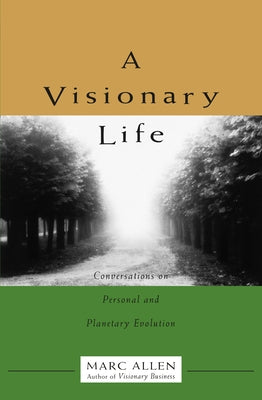 A Visionary Life: Conversations on Creating the Life You Want by Allen, Marc