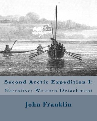 Second Arctic Expedition I: Narrative; Western Detachment by Franklin Rn, Fr John