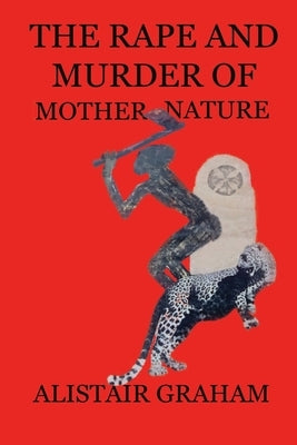 The Rape and Murder of Mother Nature by Graham, Alistair