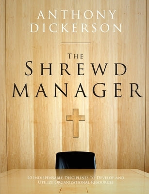 The Shrewd Manager: 40 Indispensable Disciplines To Develop And Utilize Organizational Resources by Dickerson, Anthony