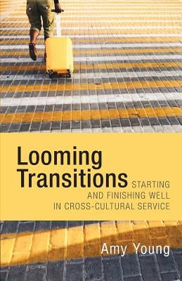 Looming Transitions: Starting and Finishing Well in Cross-Cultural Service by Young, Amy