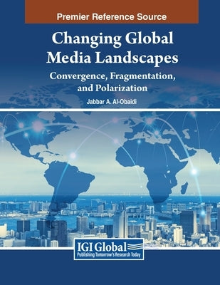 Changing Global Media Landscapes: Convergence, Fragmentation, and Polarization by Al-Obaidi, Jabbar A.