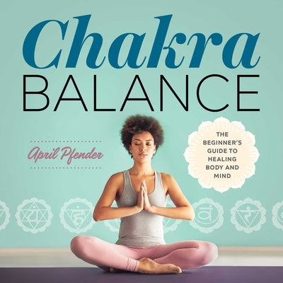Chakra Balance: The Beginner's Guide to Healing Body and Mind by Pfender, April