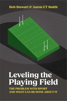 Levelling the Playing Field: The Problem with Sport and What Can Be Done about It by Stewart, Bob