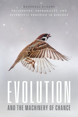 Evolution and the Machinery of Chance: Philosophy, Probability, and Scientific Practice in Biology by Abrams, Marshall