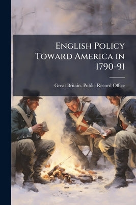 English Policy Toward America in 1790-91 by Great Britain Public Record Office