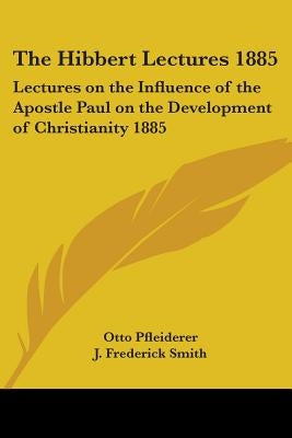 The Hibbert Lectures 1885: Lectures on the Influence of the Apostle Paul on the Development of Christianity 1885 by Pfleiderer, Otto