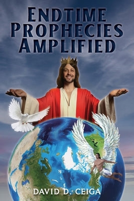 Endtime Prophecies Amplified by Ceiga, David D.
