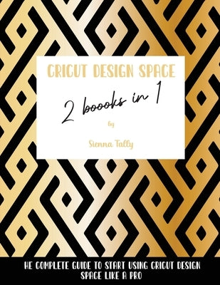 Cricut Design Space 2 Books in 1: The Complete Guide To Start Using Cricut Design Space Like a Pro by Tally, Sienna