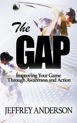 The Gap: Improving Your Game Through Awareness and Action by Anderson, Jeffrey