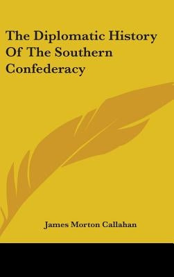 The Diplomatic History Of The Southern Confederacy by Callahan, James Morton
