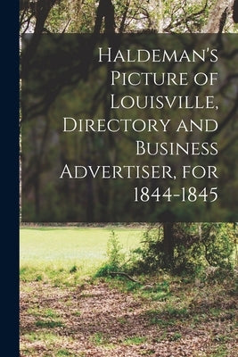 Haldeman's Picture of Louisville, Directory and Business Advertiser, for 1844-1845 by Anonymous