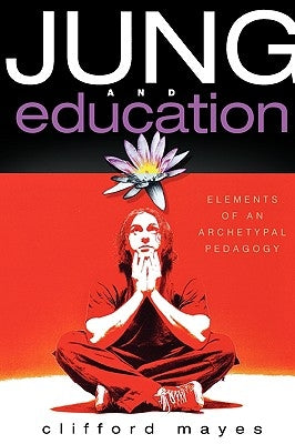 Jung and Education: Elements of an Archetypal Pedagogy by Mayes, Clifford