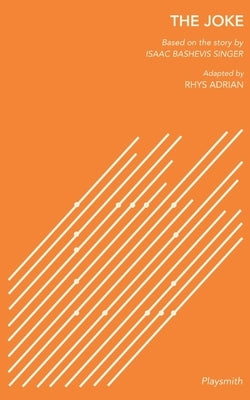 The Joke: Based on the story by Isaac Bashevis Singer, Adapted by Rhys Adrian by Bashevis Singer, Isaac