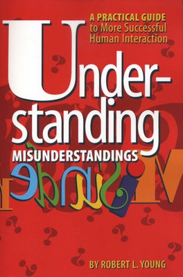 Understanding Misunderstandings: A Practical Guide to More Successful Human Interaction by Young, Robert L.