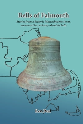 Bells of Falmouth: Stories from a historic Massachusetts town uncovered by curiosity about its bells by Peal, Ken