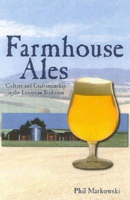 Farmhouse Ales: Culture and Craftsmanship in the European Tradition by Markowski, Phil