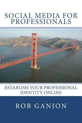 Social Media for Professionals: Establish Your Professional Identity Online by Ganjon, Rob