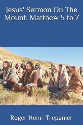 Jesus' Sermon On The Mount: Matthew 5 to 7 by Trepanier, Roger Henri