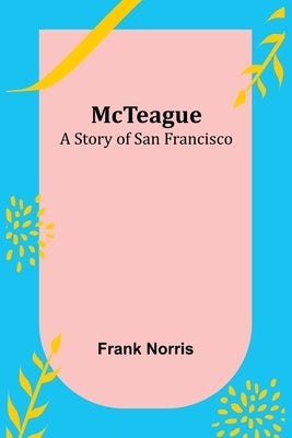 McTeague: A Story of San Francisco by Norris, Frank