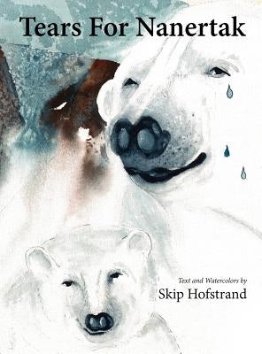 Tears For Nanertak: Text and Watercolors By Skip Hofstrand by Hofstrand, Skip
