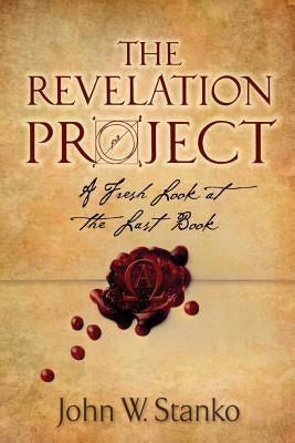 The Revelation Project: A Fresh Look at the Last Book by Stanko, John W.
