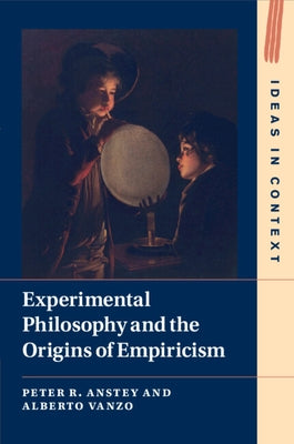 Experimental Philosophy and the Origins of Empiricism by Anstey, Peter R.
