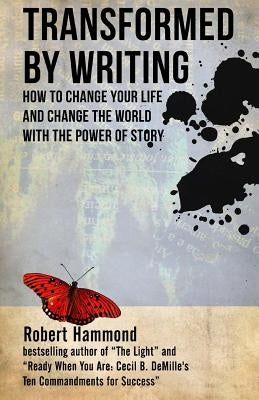 Transformed by Writing: How to Change Your Life and Change the World with the Power of Story by Hammond, Robert
