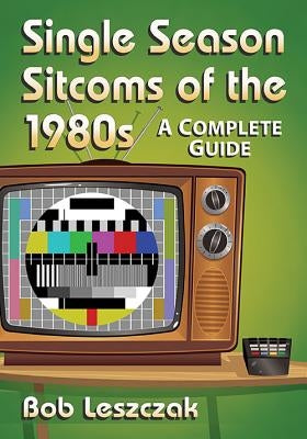 Single Season Sitcoms of the 1980s by Leszczak, Bob